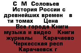 С. М. Соловьев,  «История России с древнейших времен» (в 29-ти томах.) › Цена ­ 370 000 - Все города Книги, музыка и видео » Книги, журналы   . Карачаево-Черкесская респ.,Карачаевск г.